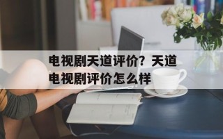 电视剧天道评价？天道电视剧评价怎么样