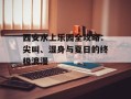 西安水上乐园全攻略：尖叫、湿身与夏日的终极浪漫