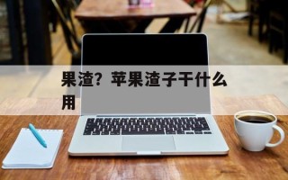 果渣？苹果渣子干什么用