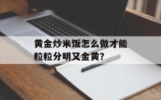 黄金炒米饭怎么做才能粒粒分明又金黄？