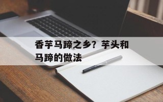 香芋马蹄之乡？芋头和马蹄的做法