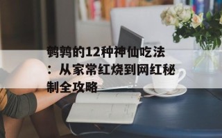 鹌鹑的12种神仙吃法：从家常红烧到网红秘制全攻略