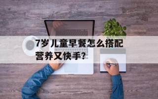 7岁儿童早餐怎么搭配营养又快手？