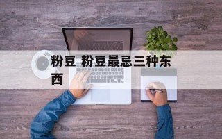 粉豆 粉豆最忌三种东西
