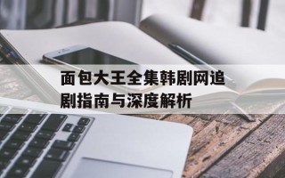 面包大王全集韩剧网追剧指南与深度解析