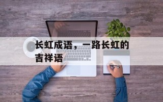 长虹成语，一路长虹的吉祥语