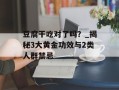 豆腐干吃对了吗？_揭秘3大黄金功效与2类人群禁忌