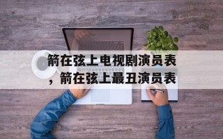 箭在弦上电视剧演员表，箭在弦上最丑演员表