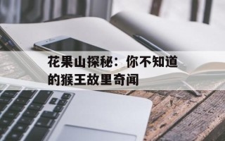 花果山探秘：你不知道的猴王故里奇闻