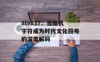 8l9837：当随机字符成为时代文化符号的深度解码