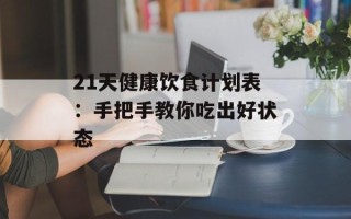 21天健康饮食计划表：手把手教你吃出好状态