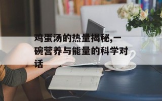 鸡蛋汤的热量揭秘,一碗营养与能量的科学对话