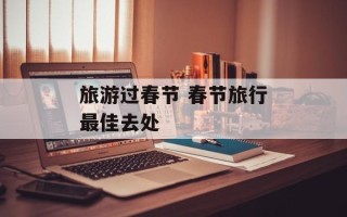 旅游过春节 春节旅行最佳去处