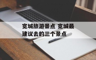 宽城旅游景点 宽城最建议去的三个景点