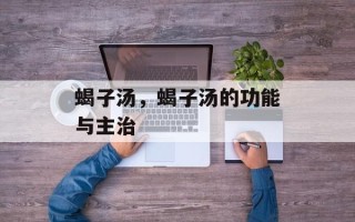 蝎子汤，蝎子汤的功能与主治