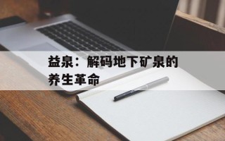益泉：解码地下矿泉的养生革命