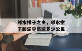 邻水柑子之乡，邻水柑子到渝蓉高速多少公里