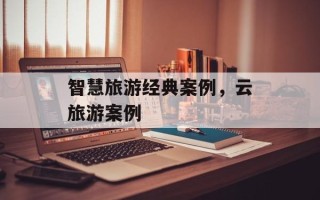 智慧旅游经典案例，云旅游案例