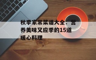 秋季家常菜谱大全：营养美味又应季的15道暖心料理