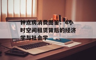 钟点房消费图鉴：4小时空间租赁背后的经济学与社会学