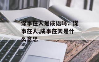 谋事在人是成语吗，谋事在人,成事在天是什么意思