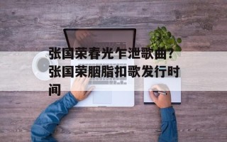 张国荣春光乍泄歌曲？张国荣胭脂扣歌发行时间