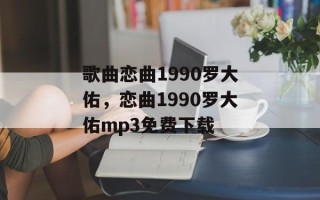 歌曲恋曲1990罗大佑，恋曲1990罗大佑mp3免费下载