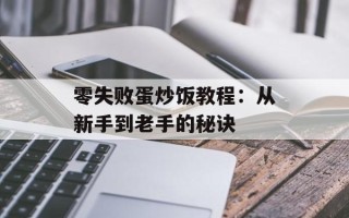 零失败蛋炒饭教程：从新手到老手的秘诀