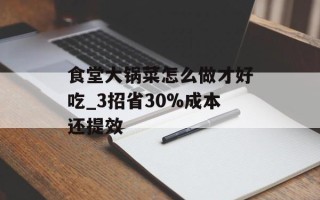 食堂大锅菜怎么做才好吃_3招省30%成本还提效