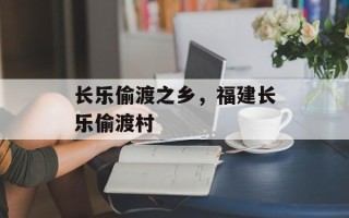 长乐偷渡之乡，福建长乐偷渡村