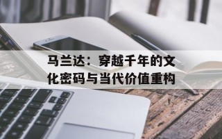 马兰达：穿越千年的文化密码与当代价值重构