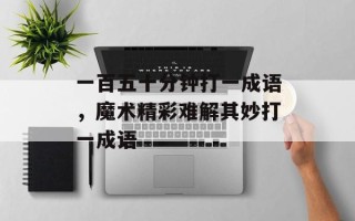 一百五十分钟打一成语，魔术精彩难解其妙打一成语