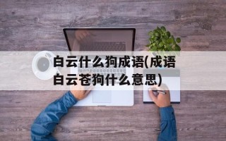 白云什么狗成语(成语白云苍狗什么意思)