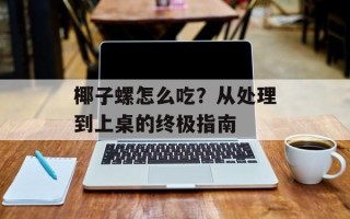 椰子螺怎么吃？从处理到上桌的终极指南