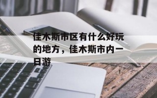 佳木斯市区有什么好玩的地方，佳木斯市内一日游