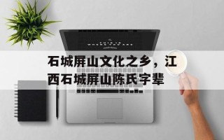 石城屏山文化之乡，江西石城屏山陈氏字辈