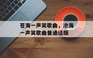 苍海一声笑歌曲，沧海一声笑歌曲普通话版