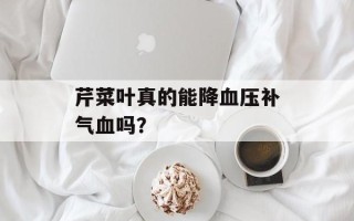 芹菜叶真的能降血压补气血吗？