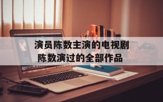 演员陈数主演的电视剧 陈数演过的全部作品