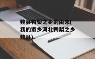 魏县鸭梨之乡的由来(我的家乡河北鸭梨之乡魏县)