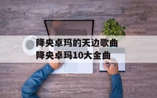 降央卓玛的天边歌曲 降央卓玛10大金曲