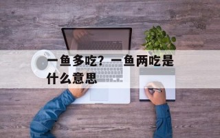 一鱼多吃？一鱼两吃是什么意思