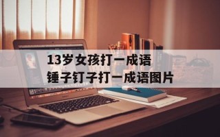 13岁女孩打一成语 锤子钉子打一成语图片