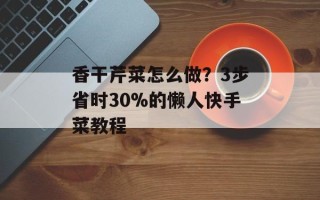 香干芹菜怎么做？3步省时30%的懒人快手菜教程