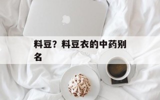 料豆？料豆衣的中药别名