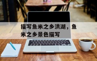 描写鱼米之乡洪湖，鱼米之乡景色描写