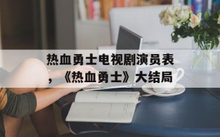 热血勇士电视剧演员表，《热血勇士》大结局