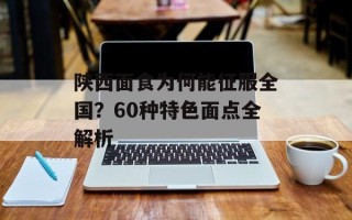 陕西面食为何能征服全国？60种特色面点全解析
