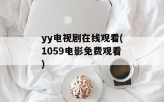 yy电视剧在线观看(1059电影免费观看)