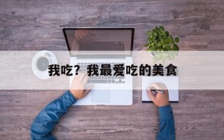 我吃？我最爱吃的美食